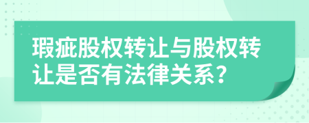 瑕疵股權(quán)轉(zhuǎn)讓與股權(quán)轉(zhuǎn)讓是否有法律關(guān)系？