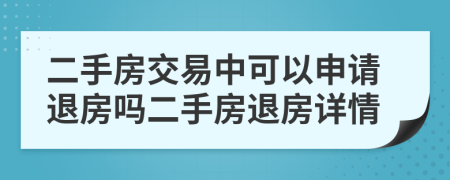 二手房交易中可以申請退房嗎二手房退房詳情