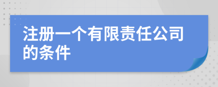 注冊一個有限責(zé)任公司的條件