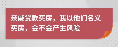 親戚貸款買(mǎi)房，我以他們名義買(mǎi)房，會(huì)不會(huì)產(chǎn)生風(fēng)險(xiǎn)