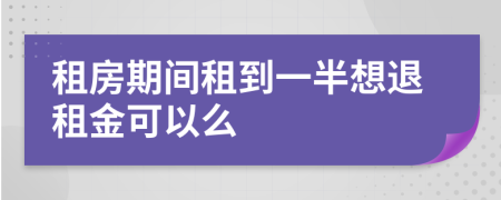 租房期間租到一半想退租金可以么