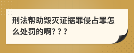 刑法幫助毀滅證據(jù)罪侵占罪怎么處罰的啊? ? ?