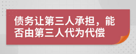 債務(wù)讓第三人承擔(dān)，能否由第三人代為代償