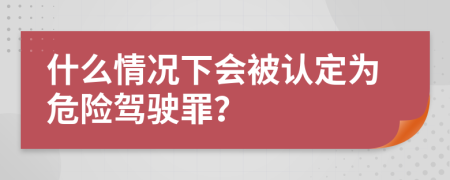 什么情況下會(huì)被認(rèn)定為危險(xiǎn)駕駛罪？