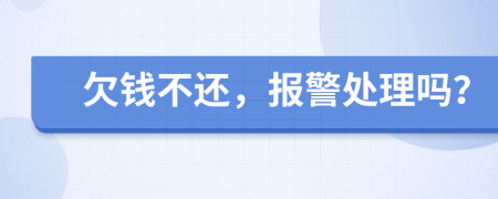 欠錢不還，報(bào)警處理嗎？