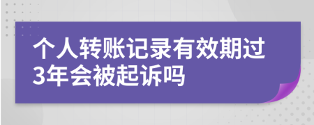 個人轉(zhuǎn)賬記錄有效期過3年會被起訴嗎