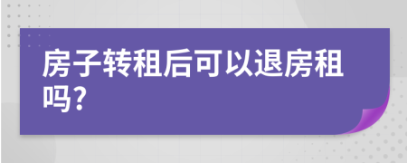 房子轉(zhuǎn)租后可以退房租嗎?