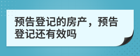 預(yù)告登記的房產(chǎn)，預(yù)告登記還有效嗎
