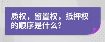 質(zhì)權(quán)，留置權(quán)，抵押權(quán)的順序是什么？