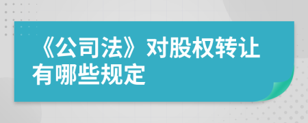 《公司法》對股權(quán)轉(zhuǎn)讓有哪些規(guī)定