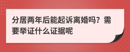 分居兩年后能起訴離婚嗎？需要舉證什么證據(jù)呢