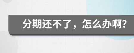 分期還不了，怎么辦啊？