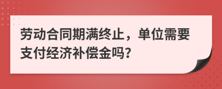 勞動(dòng)合同期滿終止，單位需要支付經(jīng)濟(jì)補(bǔ)償金嗎？