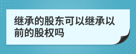 繼承的股東可以繼承以前的股權(quán)嗎