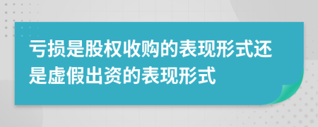 虧損是股權(quán)收購的表現(xiàn)形式還是虛假出資的表現(xiàn)形式
