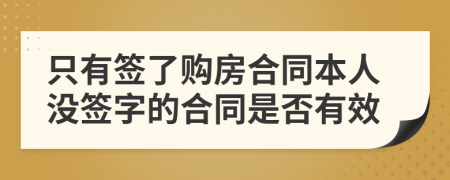 只有簽了購房合同本人沒簽字的合同是否有效