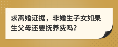 求離婚證據(jù)，非婚生子女如果生父母還要撫養(yǎng)費(fèi)嗎？