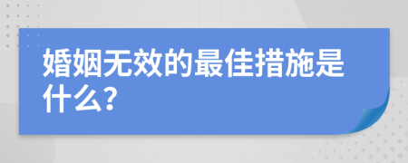 婚姻無(wú)效的最佳措施是什么？