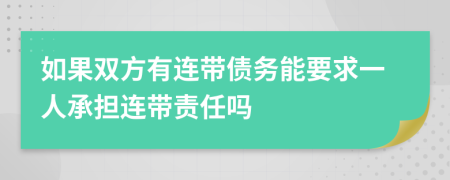 如果雙方有連帶債務(wù)能要求一人承擔(dān)連帶責(zé)任嗎