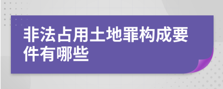 非法占用土地罪構(gòu)成要件有哪些