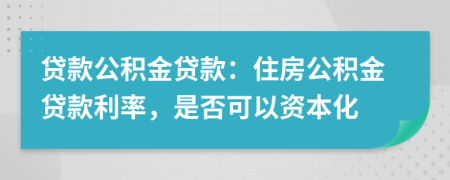 貸款公積金貸款：住房公積金貸款利率，是否可以資本化