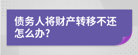 債務(wù)人將財(cái)產(chǎn)轉(zhuǎn)移不還怎么辦?