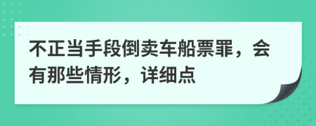 不正當(dāng)手段倒賣車船票罪，會(huì)有那些情形，詳細(xì)點(diǎn)