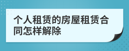 個人租賃的房屋租賃合同怎樣解除