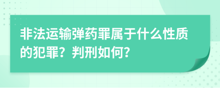 非法運(yùn)輸彈藥罪屬于什么性質(zhì)的犯罪？判刑如何？