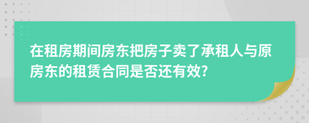 在租房期間房東把房子賣了承租人與原房東的租賃合同是否還有效?