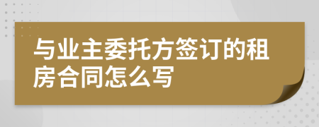 與業(yè)主委托方簽訂的租房合同怎么寫