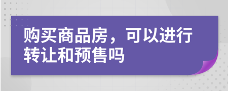 購(gòu)買商品房，可以進(jìn)行轉(zhuǎn)讓和預(yù)售嗎