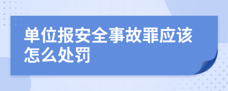 單位報(bào)安全事故罪應(yīng)該怎么處罰
