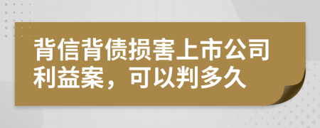 背信背債損害上市公司利益案，可以判多久