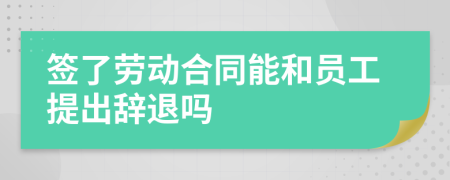 簽了勞動(dòng)合同能和員工提出辭退嗎