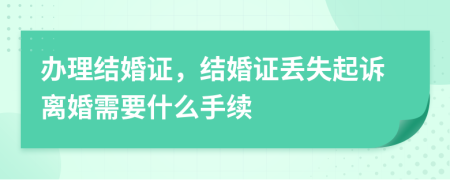 辦理結(jié)婚證，結(jié)婚證丟失起訴離婚需要什么手續(xù)