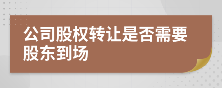 公司股權轉讓是否需要股東到場