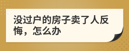 沒(méi)過(guò)戶的房子賣了人反悔，怎么辦