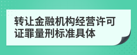 轉(zhuǎn)讓金融機(jī)構(gòu)經(jīng)營(yíng)許可證罪量刑標(biāo)準(zhǔn)具體