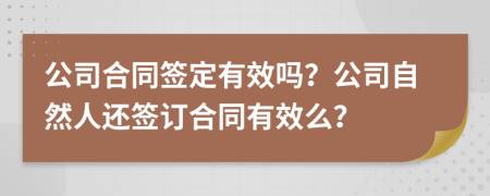公司合同簽定有效嗎？公司自然人還簽訂合同有效么？