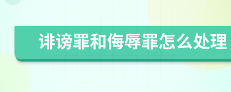 誹謗罪和侮辱罪怎么處理