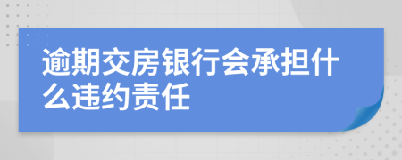逾期交房銀行會承擔(dān)什么違約責(zé)任