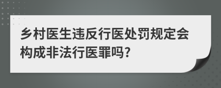 鄉(xiāng)村醫(yī)生違反行醫(yī)處罰規(guī)定會(huì)構(gòu)成非法行醫(yī)罪嗎?