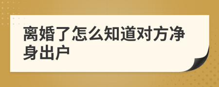 離婚了怎么知道對方凈身出戶
