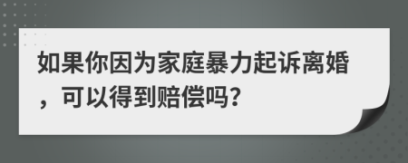 如果你因為家庭暴力起訴離婚，可以得到賠償嗎？