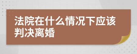 法院在什么情況下應(yīng)該判決離婚