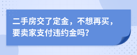 二手房交了定金，不想再買，要賣家支付違約金嗎？