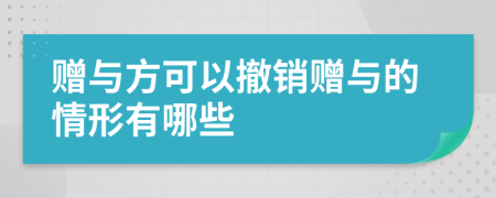 贈(zèng)與方可以撤銷贈(zèng)與的情形有哪些