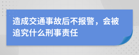 造成交通事故后不報(bào)警，會(huì)被追究什么刑事責(zé)任