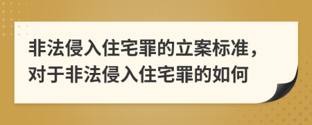 非法侵入住宅罪的立案標準，對于非法侵入住宅罪的如何